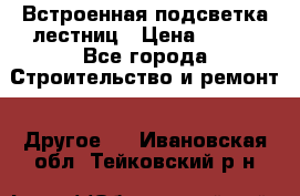 Встроенная подсветка лестниц › Цена ­ 990 - Все города Строительство и ремонт » Другое   . Ивановская обл.,Тейковский р-н